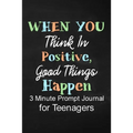 When You Think in Positive Good Things Happen: 3 Minute Prompt Journal for Teenagers Boys Writing Diary for Promote Gratitude, Self-Confidence, Self-D - Paperback